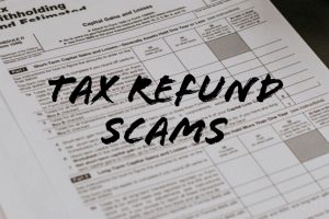 Tax Refund Scams – Know What to Look For