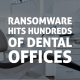 Ransomware Hits Hundreds of Dental Offices